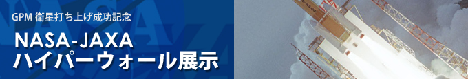 GPM衛星打ち上げ成功記念 NASA-JAXAハイパーウォール展示